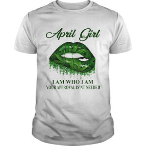 Cannabis Lip April Girl I Am Who I Am Your Approval Isnt Needed Shirt